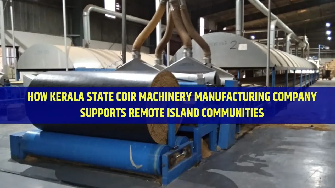 How Kerala State Coir Machinery Manufacturing Company Supports Remote Island Communities