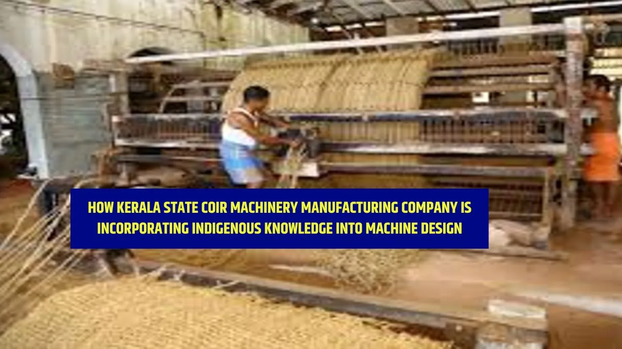 How Kerala State Coir Machinery Manufacturing Company is Incorporating Indigenous Knowledge into Machine Design